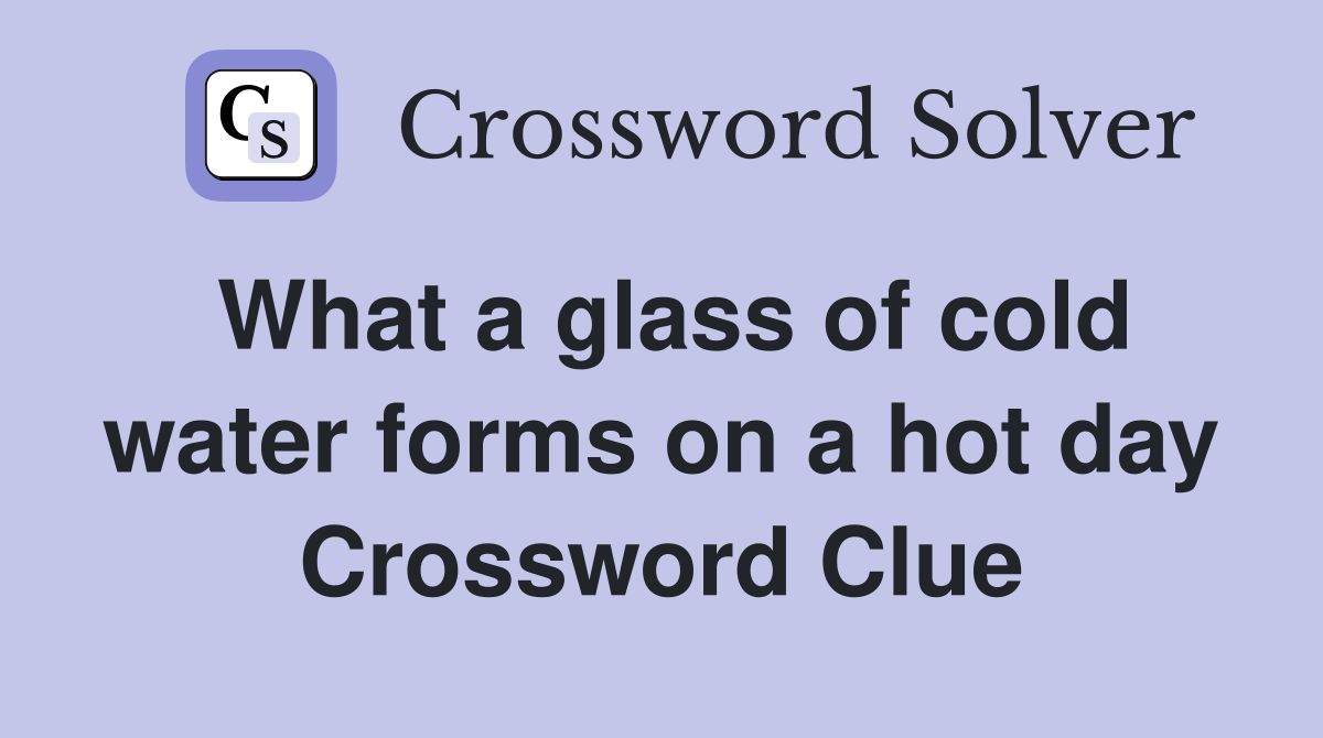 What a glass of cold water forms on a hot day Crossword Clue Answers